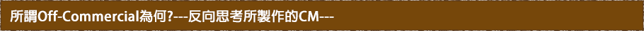 オフコマーシャルとは、なにか？ ― 逆転の発想で作るCM ―