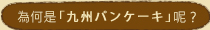 なぜ「九州パンケーキ」？